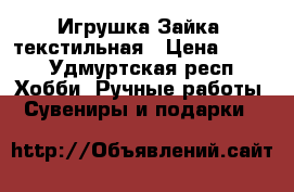 Игрушка Зайка- текстильная › Цена ­ 500 - Удмуртская респ. Хобби. Ручные работы » Сувениры и подарки   